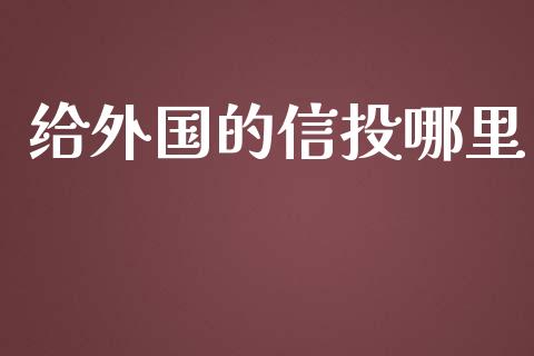 给外国的信投哪里_https://m.gongyisiwang.com_保险理财_第1张