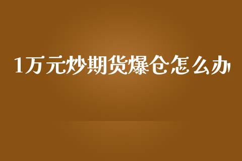 1万元炒期货爆仓怎么办_https://m.gongyisiwang.com_理财投资_第1张