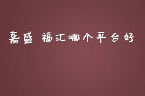 嘉盛 福汇哪个平台好_https://m.gongyisiwang.com_保险理财_第1张