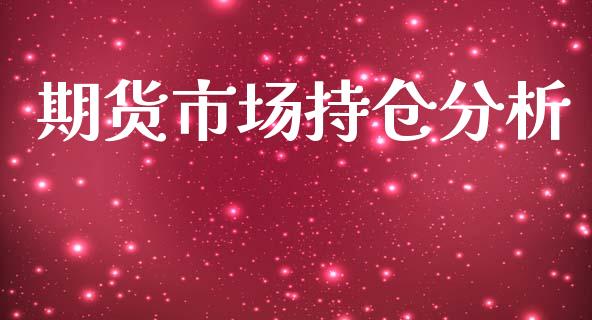 期货市场持仓分析_https://m.gongyisiwang.com_财经时评_第1张