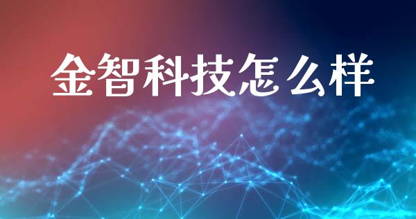 金智科技怎么样_https://m.gongyisiwang.com_商业资讯_第1张