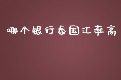 哪个银行泰国汇率高_https://m.gongyisiwang.com_信托投资_第1张