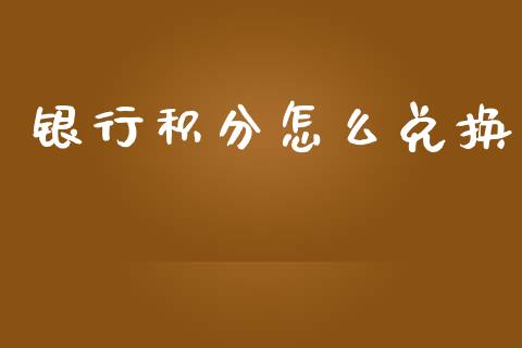 银行积分怎么兑换_https://m.gongyisiwang.com_理财投资_第1张