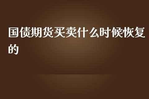 国债期货买卖什么时候恢复的_https://m.gongyisiwang.com_理财产品_第1张