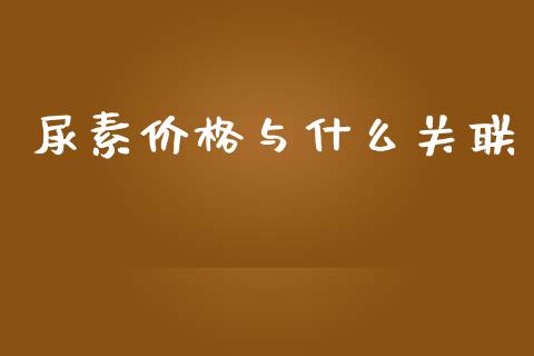 尿素价格与什么关联_https://m.gongyisiwang.com_理财产品_第1张