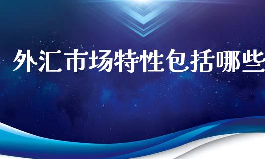 外汇市场特性包括哪些_https://m.gongyisiwang.com_信托投资_第1张