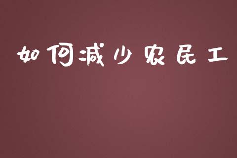 如何减少农民工_https://m.gongyisiwang.com_商业资讯_第1张