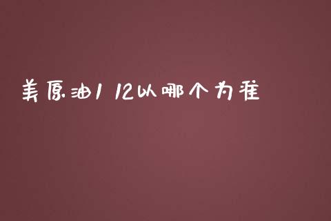 美原油1 12以哪个为准_https://m.gongyisiwang.com_保险理财_第1张