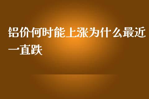 铝价何时能上涨为什么最近一直跌_https://m.gongyisiwang.com_财经时评_第1张