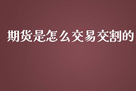 期货是怎么交易交割的_https://m.gongyisiwang.com_保险理财_第1张