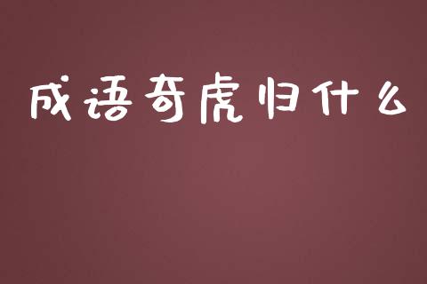 成语奇虎归什么_https://m.gongyisiwang.com_理财投资_第1张