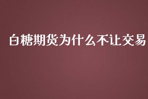 白糖期货为什么不让交易_https://m.gongyisiwang.com_信托投资_第1张