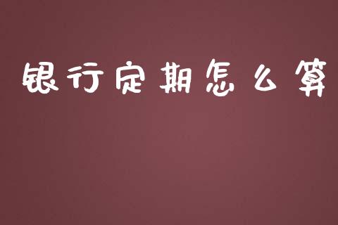 银行定期怎么算_https://m.gongyisiwang.com_理财产品_第1张