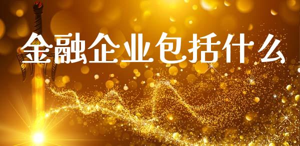 金融企业包括什么_https://m.gongyisiwang.com_保险理财_第1张