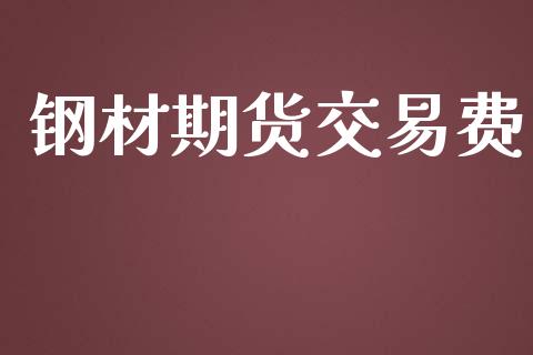 钢材期货交易费_https://m.gongyisiwang.com_理财产品_第1张