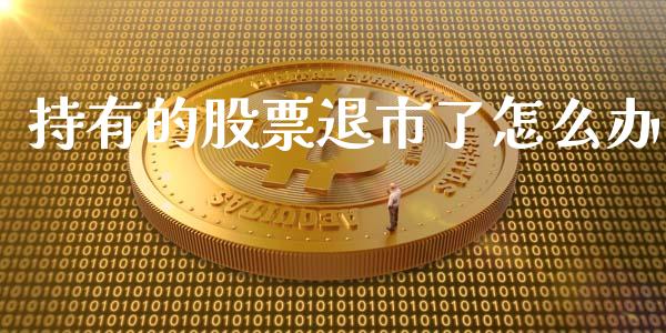 持有的股票退市了怎么办_https://m.gongyisiwang.com_信托投资_第1张