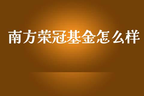 南方荣冠基金怎么样_https://m.gongyisiwang.com_信托投资_第1张