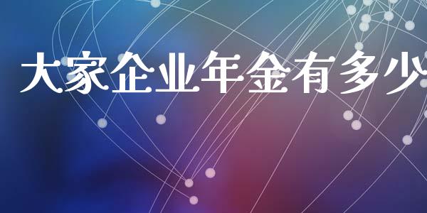 大家企业年金有多少_https://m.gongyisiwang.com_理财产品_第1张