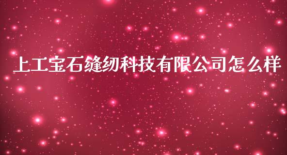 上工宝石缝纫科技有限公司怎么样_https://m.gongyisiwang.com_财经咨询_第1张