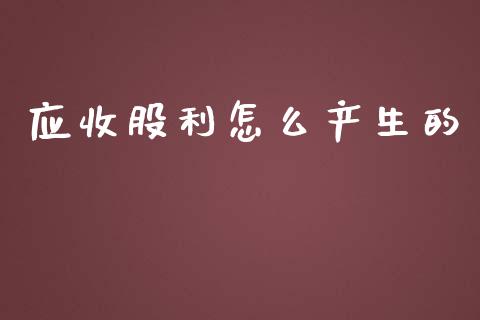 应收股利怎么产生的_https://m.gongyisiwang.com_商业资讯_第1张