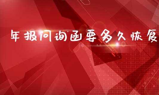 年报问询函要多久恢复_https://m.gongyisiwang.com_理财产品_第1张