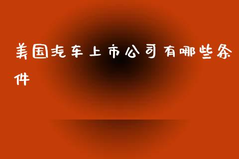 美国汽车上市公司有哪些条件_https://m.gongyisiwang.com_保险理财_第1张