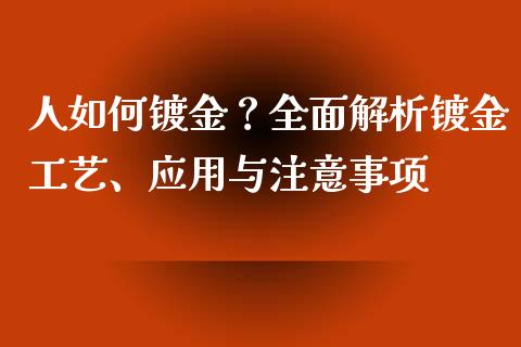 人如何镀金？全面解析镀金工艺、应用与注意事项_https://m.gongyisiwang.com_保险理财_第1张