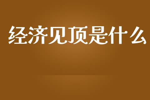 经济见顶是什么_https://m.gongyisiwang.com_信托投资_第1张