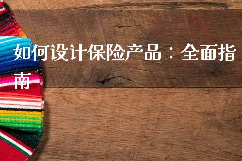 如何设计保险产品：全面指南_https://m.gongyisiwang.com_商业资讯_第1张
