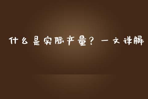 什么是实际产量？一文详解_https://m.gongyisiwang.com_财经咨询_第1张
