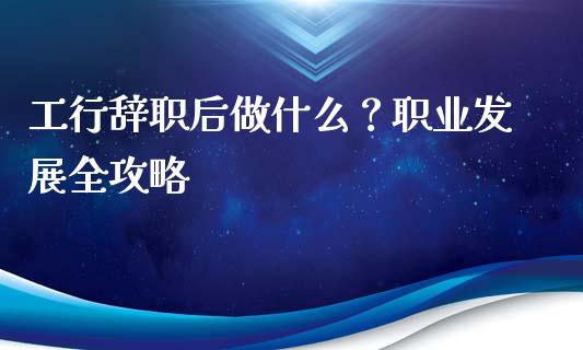 工行辞职后做什么?职业发展全攻略_商业资讯_第1张_财经咨询_财经时评_理财产品_商业资讯 工行辞职后做什么?职业发展全攻略_https://m.gongyisiwang.com_商业资讯_第1张