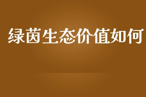 绿茵生态价值如何_https://m.gongyisiwang.com_债券咨询_第1张