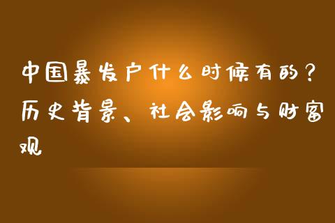 中国暴发户什么时候有的？历史背景、社会影响与财富观_https://m.gongyisiwang.com_财经咨询_第1张