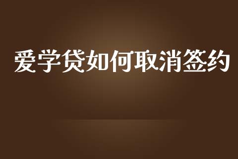 爱学贷如何取消签约_https://m.gongyisiwang.com_理财产品_第1张