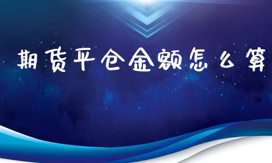 期货平仓金额怎么算_https://m.gongyisiwang.com_理财投资_第1张