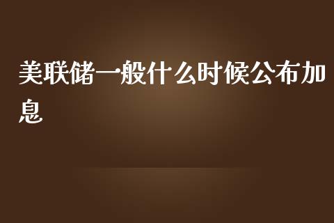 美联储一般什么时候公布加息_https://m.gongyisiwang.com_财经咨询_第1张