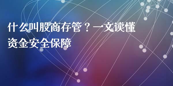 什么叫股商存管？一文读懂资金安全保障_https://m.gongyisiwang.com_信托投资_第1张