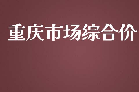 重庆市场综合价_https://m.gongyisiwang.com_债券咨询_第1张