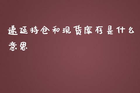 递延持仓和现货库存是什么意思_https://m.gongyisiwang.com_债券咨询_第1张