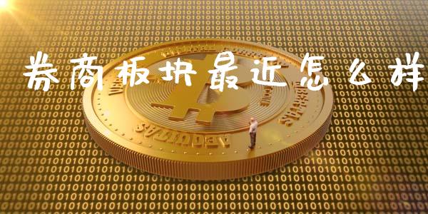 券商板块最近怎么样_https://m.gongyisiwang.com_债券咨询_第1张