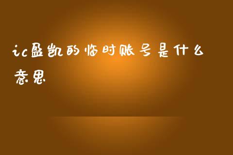 ic盈凯的临时账号是什么意思_https://m.gongyisiwang.com_理财投资_第1张