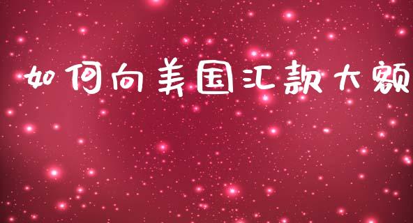 如何向美国汇款大额_https://m.gongyisiwang.com_保险理财_第1张