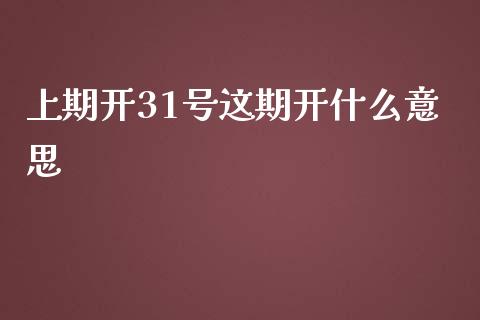 上期开31号这期开什么意思_https://m.gongyisiwang.com_财经时评_第1张