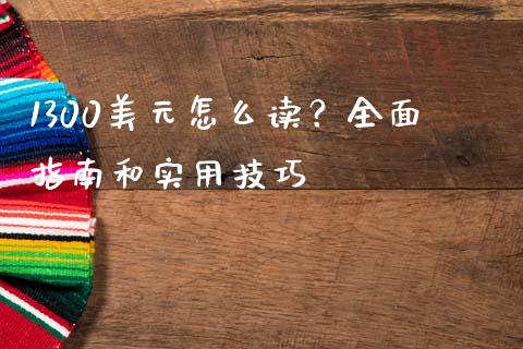 1300美元怎么读？全面指南和实用技巧_https://m.gongyisiwang.com_理财产品_第1张