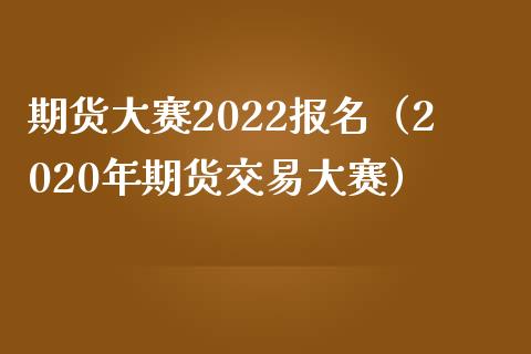 期货大赛2022报名（2020年期货交易大赛）_https://m.gongyisiwang.com_保险理财_第1张