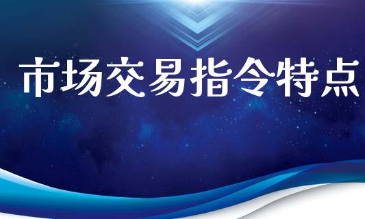 市场交易指令特点_https://m.gongyisiwang.com_理财产品_第1张