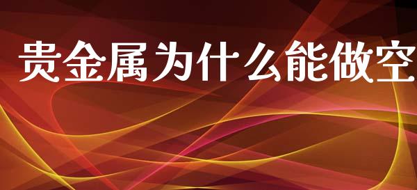 贵金属为什么能做空_https://m.gongyisiwang.com_信托投资_第1张