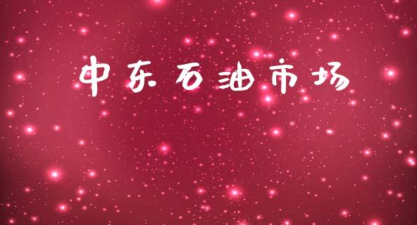 中东石油市场_https://m.gongyisiwang.com_信托投资_第1张