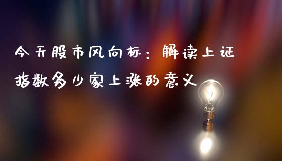 今天股市风向标：解读上证指数多少家上涨的意义_https://m.gongyisiwang.com_理财投资_第1张
