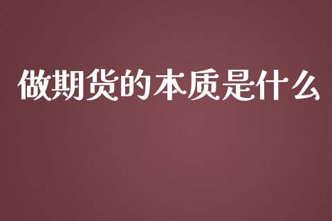 做期货的本质是什么_https://m.gongyisiwang.com_商业资讯_第1张